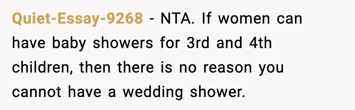 Sister Keeps Downplaying Bride’s Second Wedding, Gets Shut Out Of Shower Quiet-Essay-9268 - NTA. If women can have baby showers for 3rd and 4th children, then there is no reason you cannot have a wedding shower.