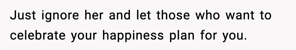 Sister Keeps Downplaying Bride’s Second Wedding, Gets Shut Out Of Shower Just ignore her and let those who want to celebrate your happiness plan for you.