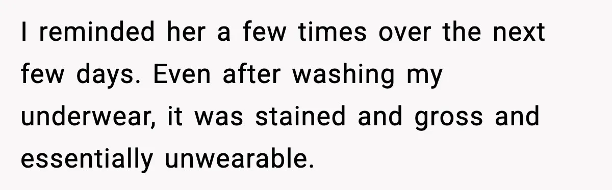 Mother Tells Bleeding Daughter To “Wait,” Gets Furious When She Doesn’t I reminded her a few times over the next few days. Even after washing my underwear, it was stained and gross and essentially unwearable.