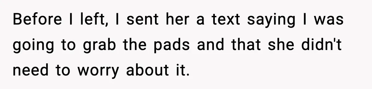 Mother Tells Bleeding Daughter To “Wait,” Gets Furious When She Doesn’t Before I left, I sent her a text saying I was going to grab the pads and that she didn't need to worry about it.