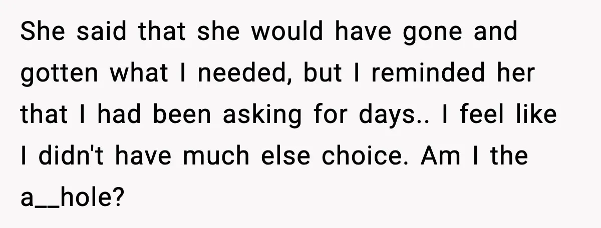 Mother Tells Bleeding Daughter To “Wait,” Gets Furious When She Doesn’t She said that she would have gone and gotten what I needed, but I reminded her that I had been asking for days.. I feel like I didn't have much...