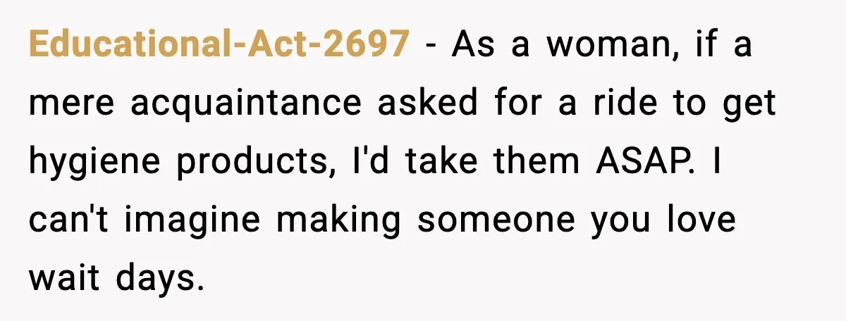 Mother Tells Bleeding Daughter To “Wait,” Gets Furious When She Doesn’t Educational-Act-2697 - As a woman, if a mere acquaintance asked for a ride to get hygiene products, I'd take them ASAP. I can't imagine making someone you love wait days.