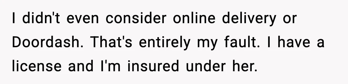 Mother Tells Bleeding Daughter To “Wait,” Gets Furious When She Doesn’t I didn't even consider online delivery or Doordash. That's entirely my fault. I have a license and I'm insured under her.