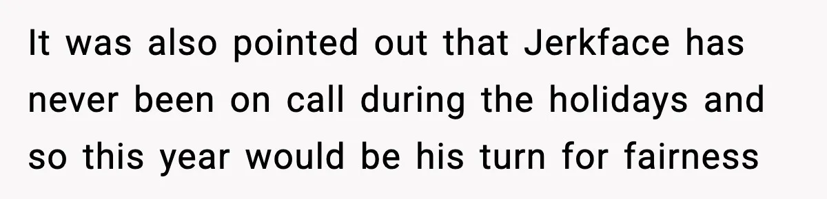 It was also pointed out that Jerkface has never been on call during the holidays and so this year would be his turn for fairness