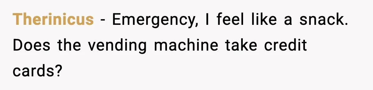 Therinicus - Emergency, I feel like a snack. Does the vending machine take credit cards?