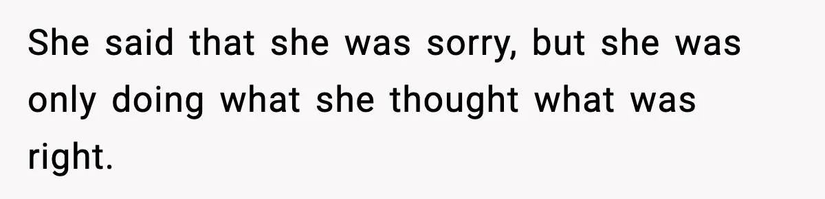 She said that she was sorry, but she was only doing what she thought what was right.