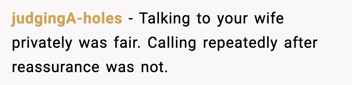 judgingA-holes - Talking to your wife privately was fair. Calling repeatedly after reassurance was not.