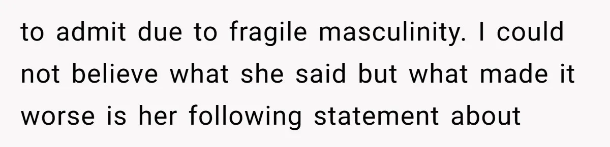 to admit due to fragile masculinity. I could not believe what she said but what made it worse is her following statement about