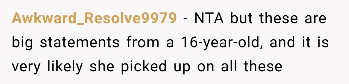 Awkward_Resolve9979 − NTA but these are big statements from a 16-year-old, and it is very likely she picked up on all these