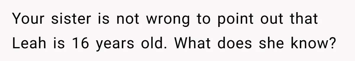 Your sister is not wrong to point out that Leah is 16 years old. What does she know?