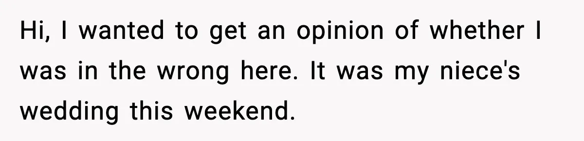 Hi, I wanted to get an opinion of whether I was in the wrong here. It was my niece's wedding this weekend.