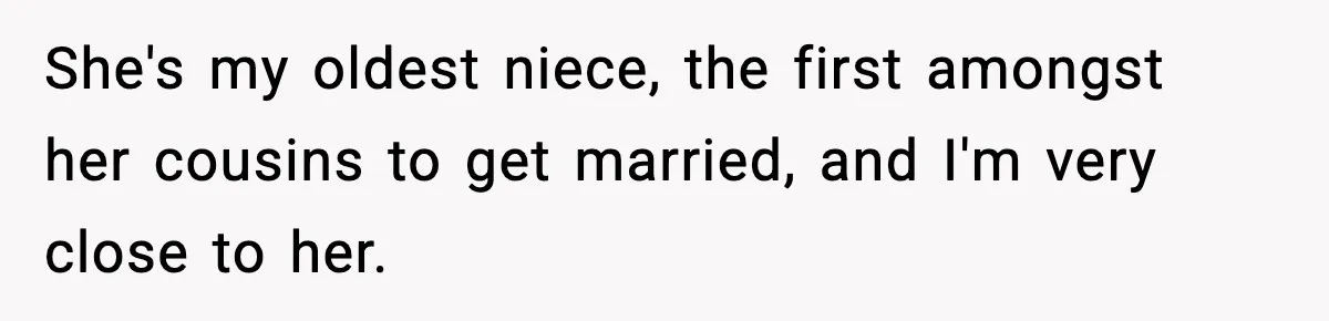 She's my oldest niece, the first amongst her cousins to get married, and I'm very close to her.