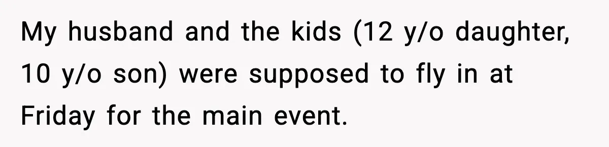 My husband and the kids (12 y/o daughter, 10 y/o son) were supposed to fly in at Friday for the main event.