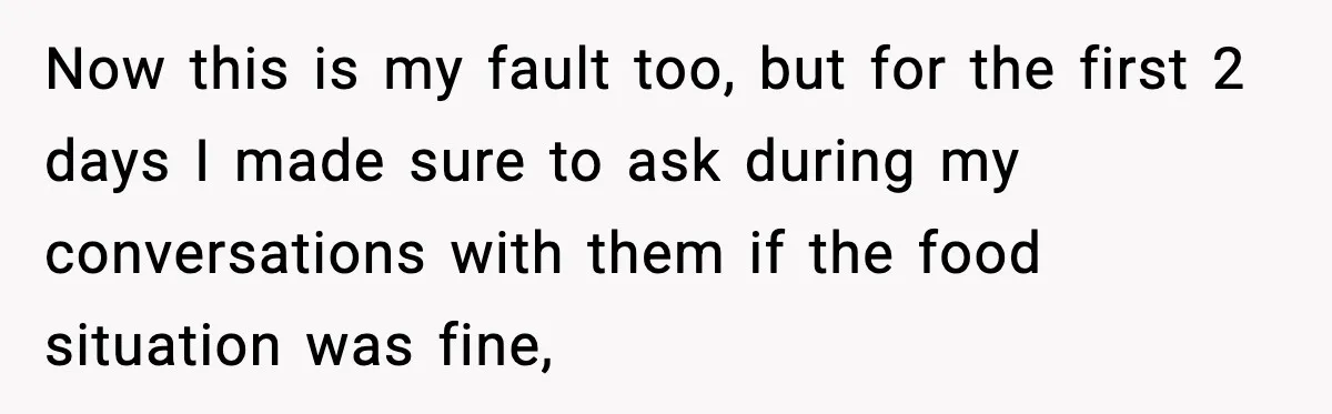 Now this is my fault too, but for the first 2 days I made sure to ask during my conversations with them if the food situation was fine,