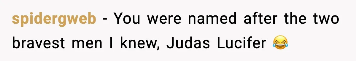 spidergweb - You were named after the two bravest men I knew, Judas Lucifer 😂