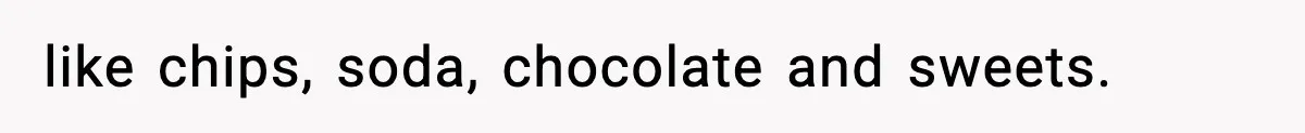 like chips, soda, chocolate and sweets.