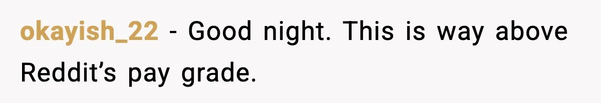 okayish_22 − Good night. This is way above Reddit’s pay grade.