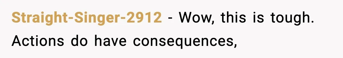 Straight-Singer-2912 − Wow, this is tough. Actions do have consequences,