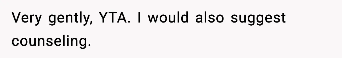 Very gently, YTA. I would also suggest counseling.