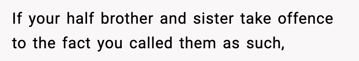 If your half brother and sister take offence to the fact you called them as such,