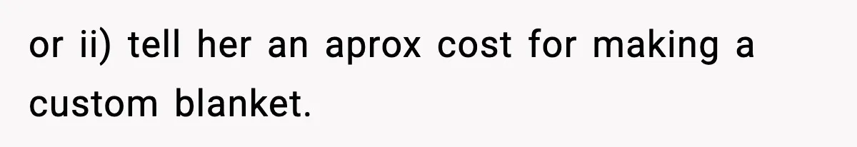 or ii) tell her an aprox cost for making a custom blanket.