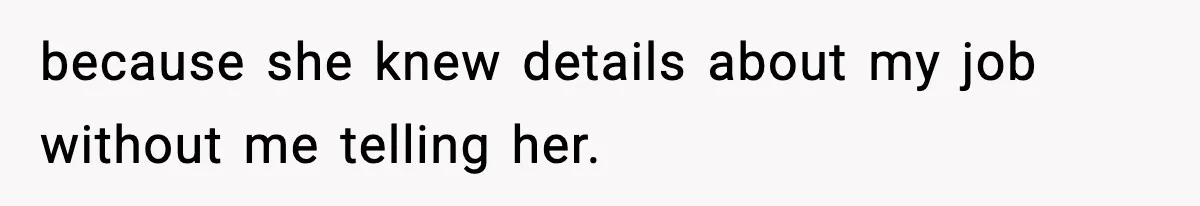 because she knew details about my job without me telling her.