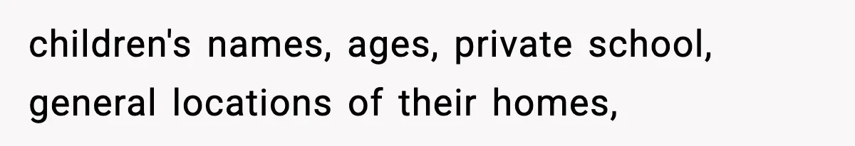 children's names, ages, private school, general locations of their homes,