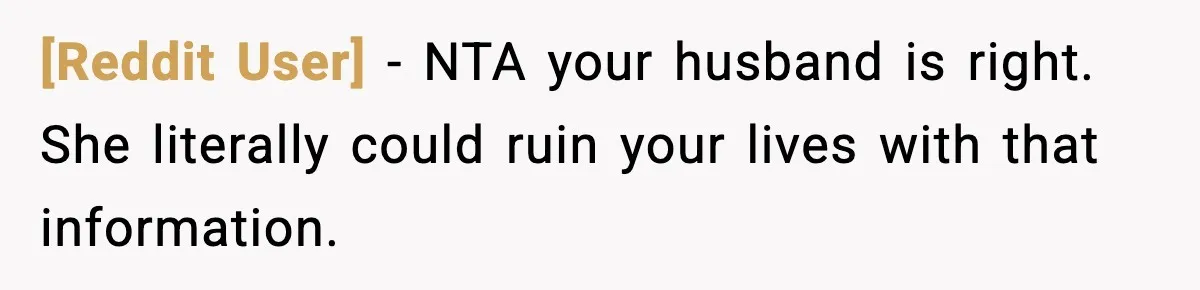 [Reddit User] − NTA your husband is right. She literally could ruin your lives with that information.