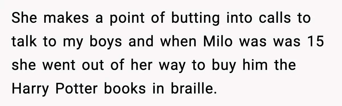 She makes a point of butting into calls to talk to my boys and when Milo was was 15 she went out of her way to buy him the Harry...