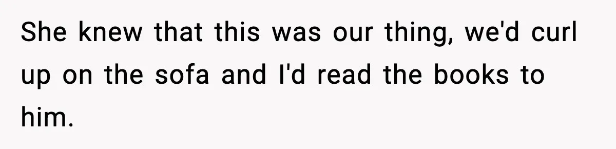 She knew that this was our thing, we'd curl up on the sofa and I'd read the books to him.
