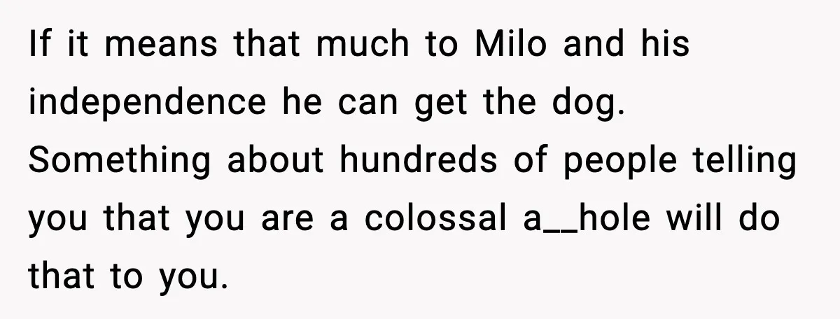 If it means that much to Milo and his independence he can get the dog. Something about hundreds of people telling you that you are a colossal a__hole will do...