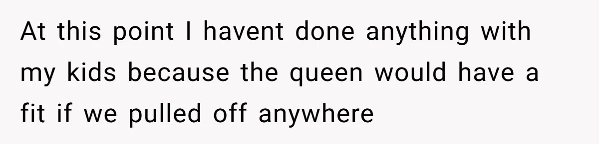 At this point I havent done anything with my kids because the queen would have a fit if we pulled off anywhere
