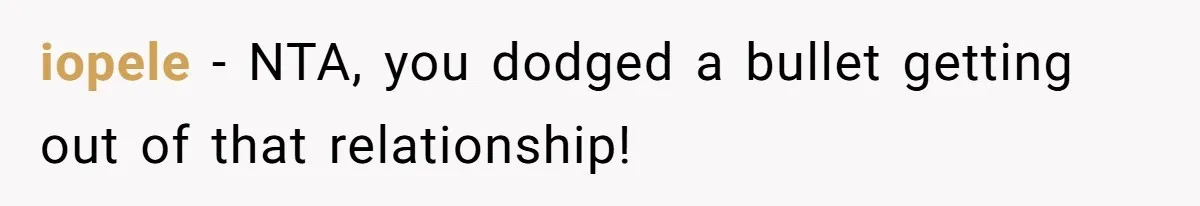 iopele − NTA, you dodged a bullet getting out of that relationship!