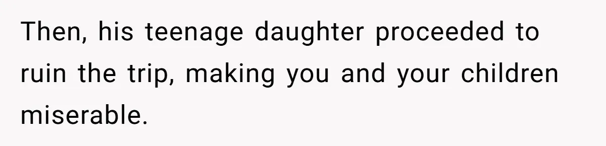 Then, his teenage daughter proceeded to ruin the trip, making you and your children miserable.