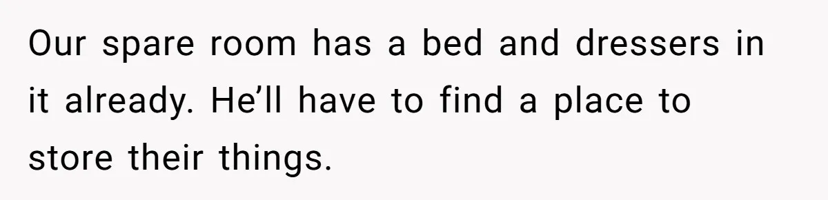 New Mom Lets Brother Move In, He Tries to Evict Her Baby From His Own Room Our spare room has a bed and dressers in it already. He’ll have to find a place to store their things.