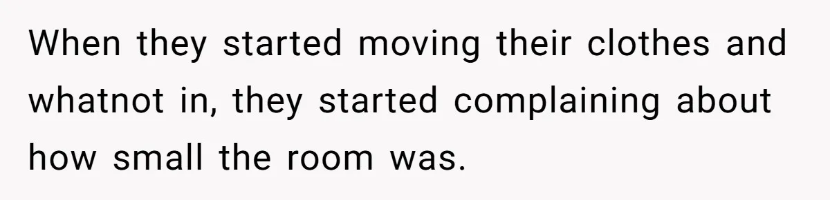 New Mom Lets Brother Move In, He Tries to Evict Her Baby From His Own Room When they started moving their clothes and whatnot in, they started complaining about how small the room was.