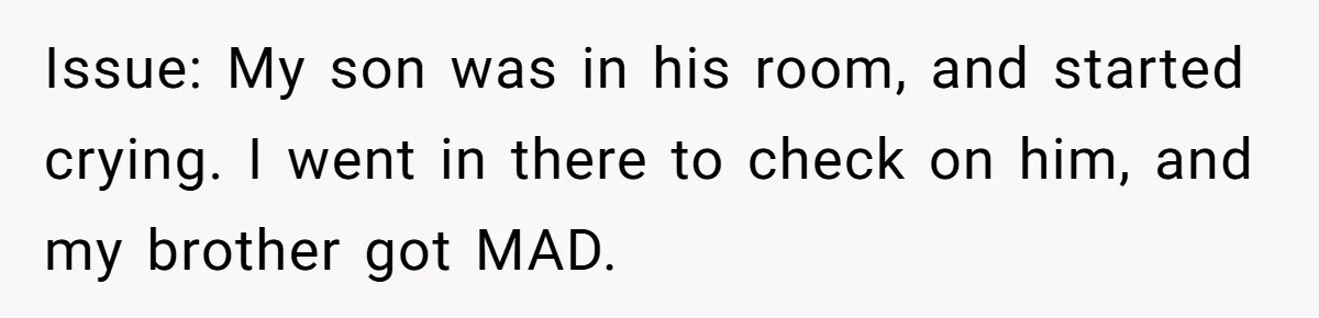 New Mom Lets Brother Move In, He Tries to Evict Her Baby From His Own Room Issue: My son was in his room, and started crying. I went in there to check on him, and my brother got MAD.