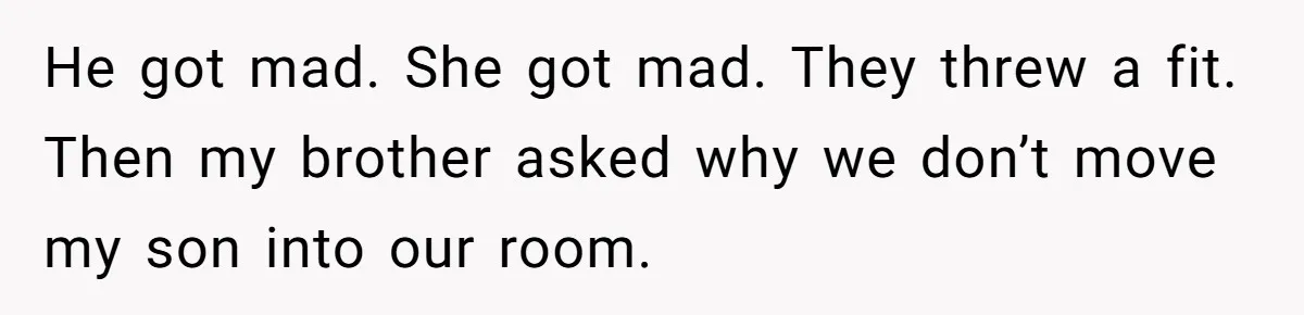 New Mom Lets Brother Move In, He Tries to Evict Her Baby From His Own Room He got mad. She got mad. They threw a fit. Then my brother asked why we don’t move my son into our room.