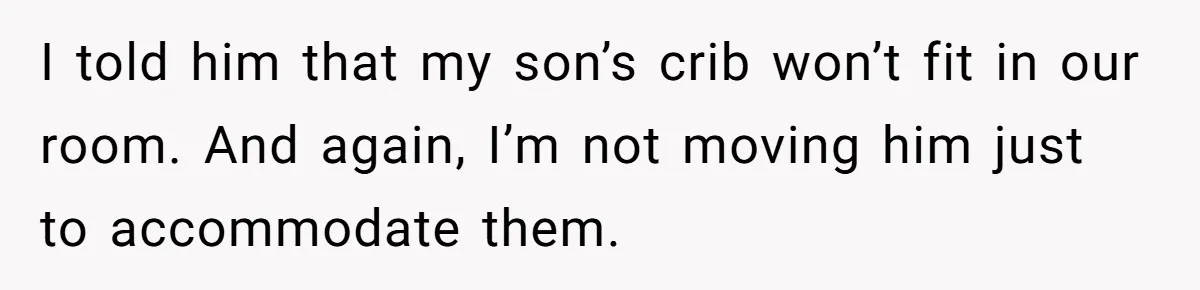 New Mom Lets Brother Move In, He Tries to Evict Her Baby From His Own Room I told him that my son’s crib won’t fit in our room. And again, I’m not moving him just to accommodate them.