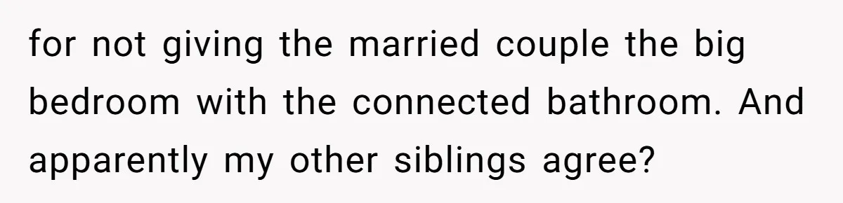 New Mom Lets Brother Move In, He Tries to Evict Her Baby From His Own Room for not giving the married couple the big bedroom with the connected bathroom. And apparently my other siblings agree?