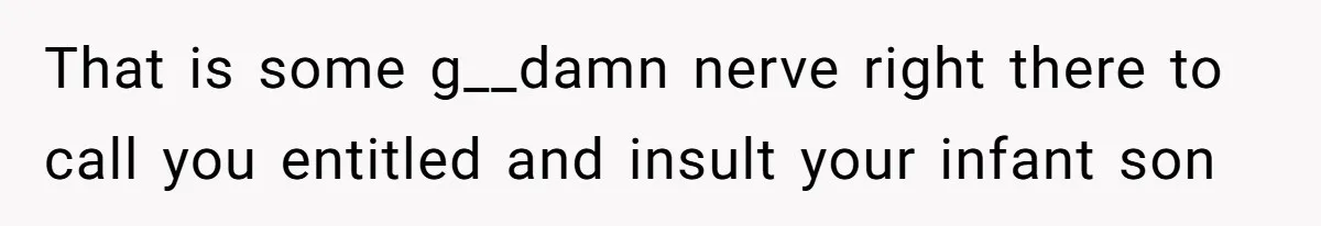 New Mom Lets Brother Move In, He Tries to Evict Her Baby From His Own Room That is some g__damn nerve right there to call you entitled and insult your infant son