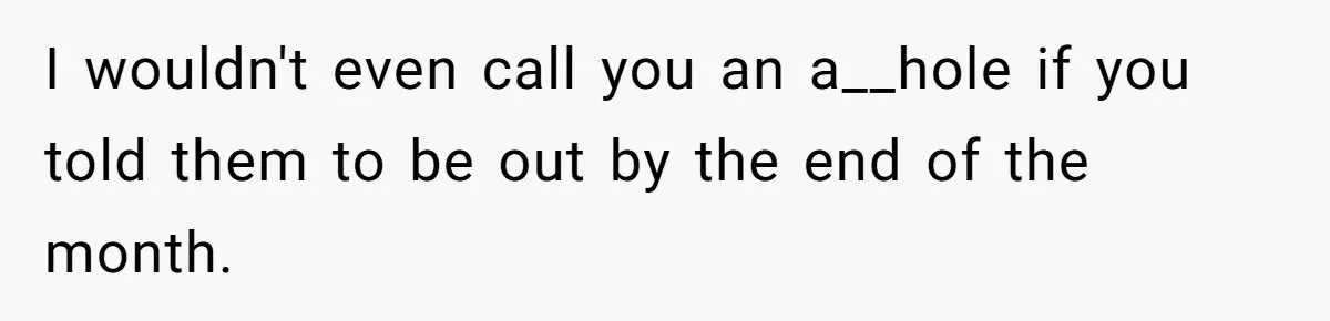 New Mom Lets Brother Move In, He Tries to Evict Her Baby From His Own Room I wouldn't even call you an a__hole if you told them to be out by the end of the month.