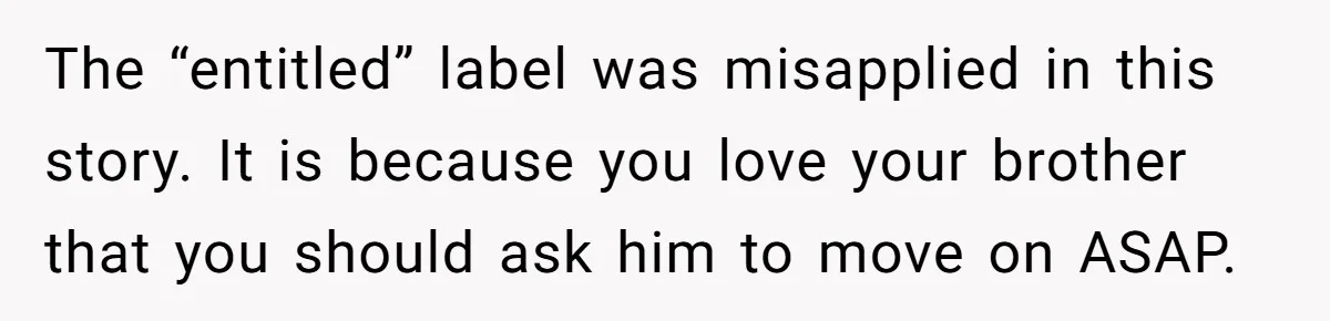 New Mom Lets Brother Move In, He Tries to Evict Her Baby From His Own Room The “entitled” label was misapplied in this story. It is because you love your brother that you should ask him to move on ASAP.