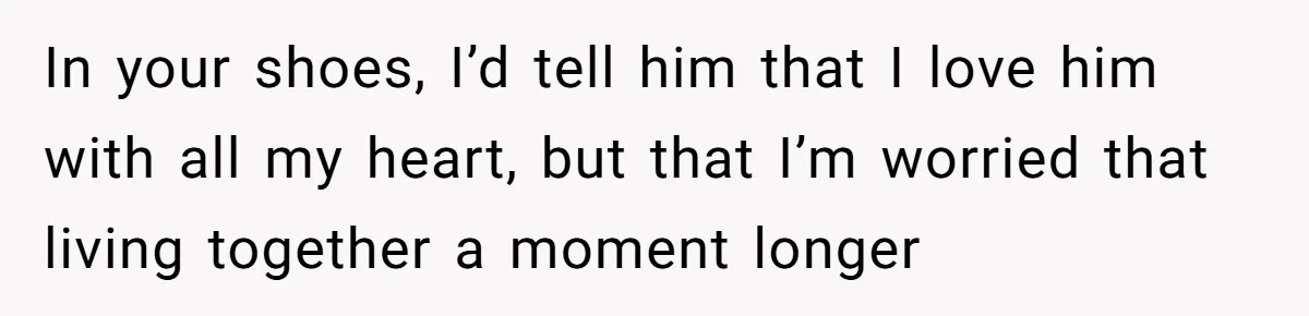 New Mom Lets Brother Move In, He Tries to Evict Her Baby From His Own Room In your shoes, I’d tell him that I love him with all my heart, but that I’m worried that living together a moment longer