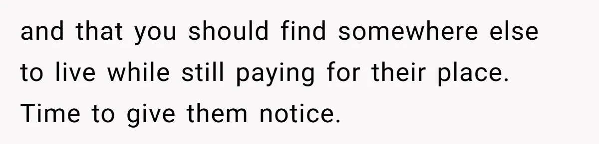 New Mom Lets Brother Move In, He Tries to Evict Her Baby From His Own Room and that you should find somewhere else to live while still paying for their place. Time to give them notice.