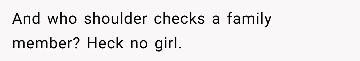 New Mom Lets Brother Move In, He Tries to Evict Her Baby From His Own Room And who shoulder checks a family member? Heck no girl.