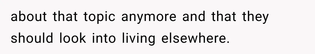 New Mom Lets Brother Move In, He Tries to Evict Her Baby From His Own Room about that topic anymore and that they should look into living elsewhere.