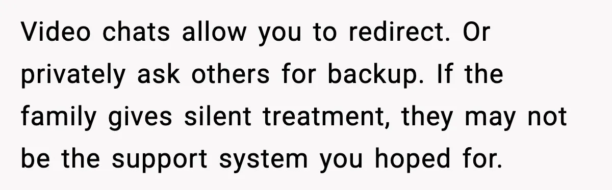 Woman Calls Out Sister for “Mommyjacking” Every Family Conversation Video chats allow you to redirect. Or privately ask others for backup. If the family gives silent treatment, they may not be the support system you hoped for.