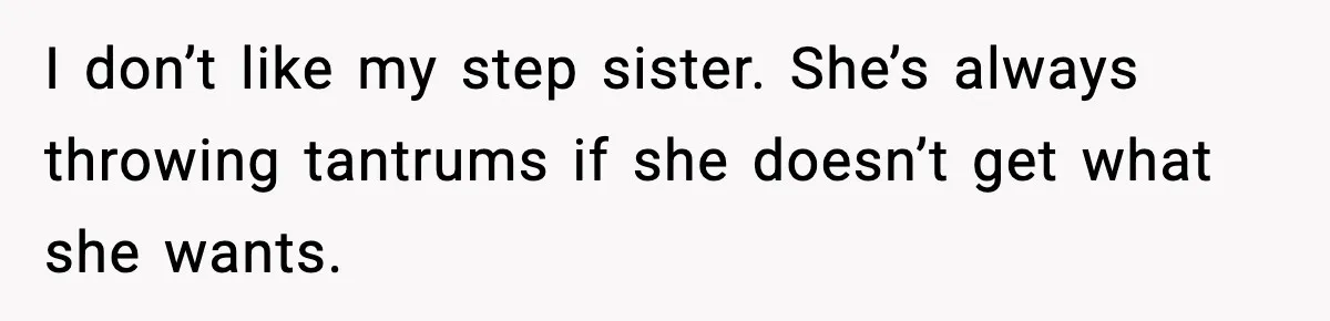 I don’t like my step sister. She’s always throwing tantrums if she doesn’t get what she wants.