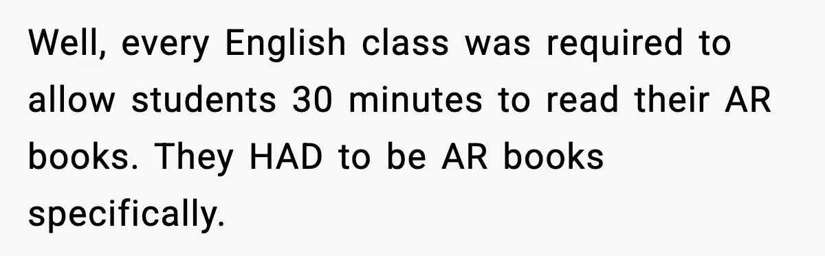 Well, every English class was required to allow students 30 minutes to read their AR books. They HAD to be AR books specifically.